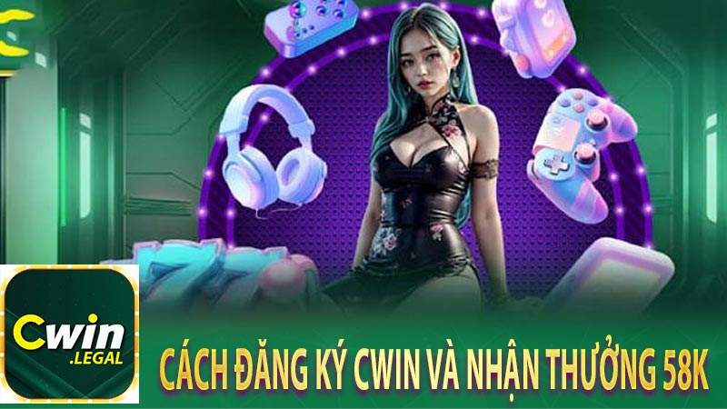 Cách đăng ký CWin và nhận thưởng 58K